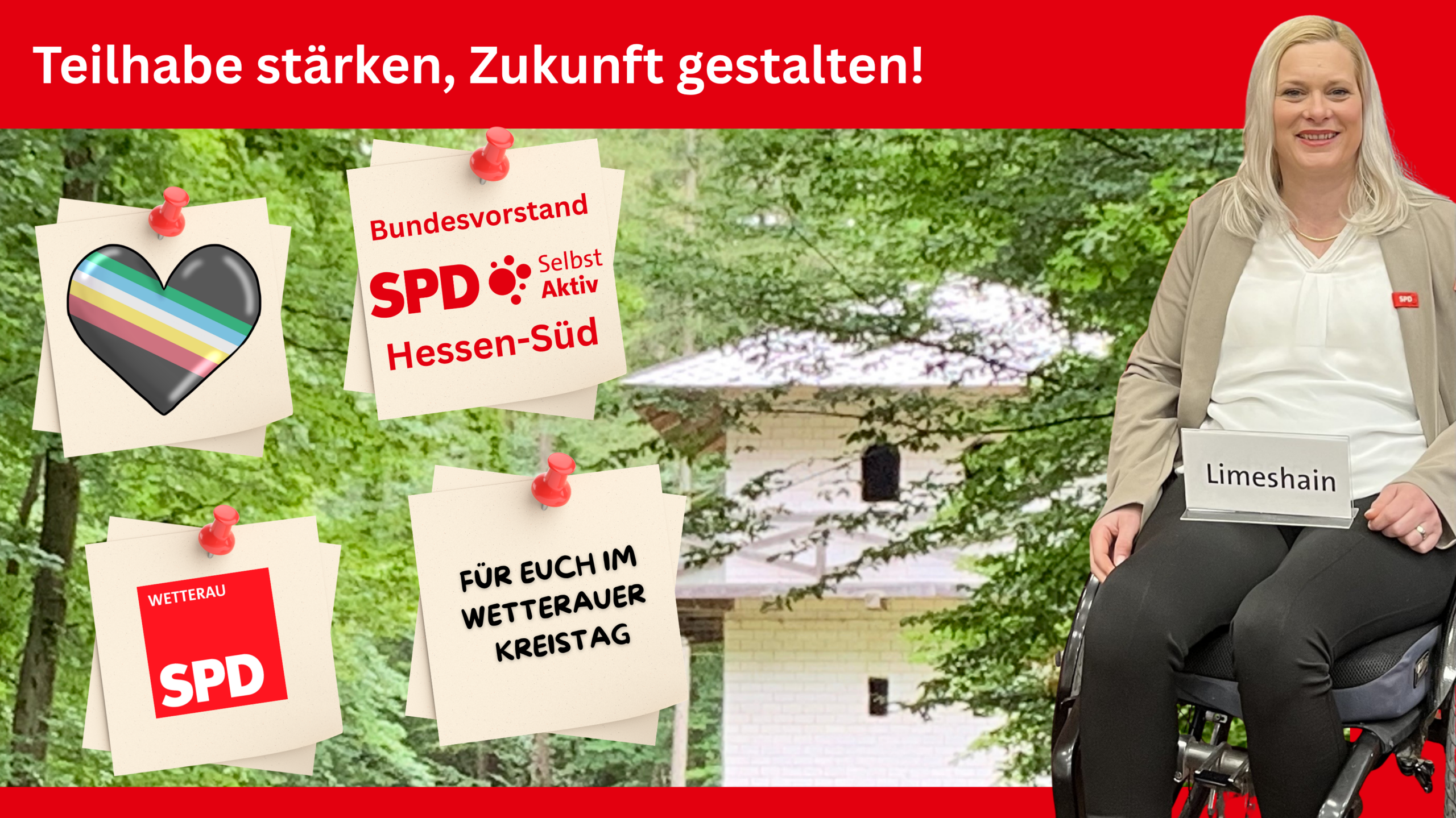 Grafische Darstellung mit der Überschrift „Teilhabe stärken, Zukunft gestalten!“. Rechts ist eine lächelnde Frau im Rollstuhl zu sehen, die ein Namensschild mit der Aufschrift „Limeshain“ hält. Im Hintergrund ist ein grüner Wald mit einem Gebäude zu sehen. Links befinden sich drei angeheftete Notizzettel mit einem Herzsymbol in disability pride Flag, dem Text „Für euch im Wetterauer Kreistag“ und dem SPD-Logo mit der Aufschrift „Wetterau“.